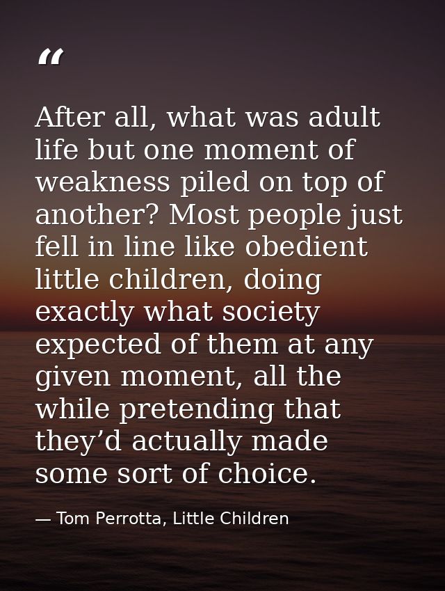After all, what was adult life but one moment of weakness piled on top of another? Most people just fell in line like ob — Tom Perrotta, Little Children