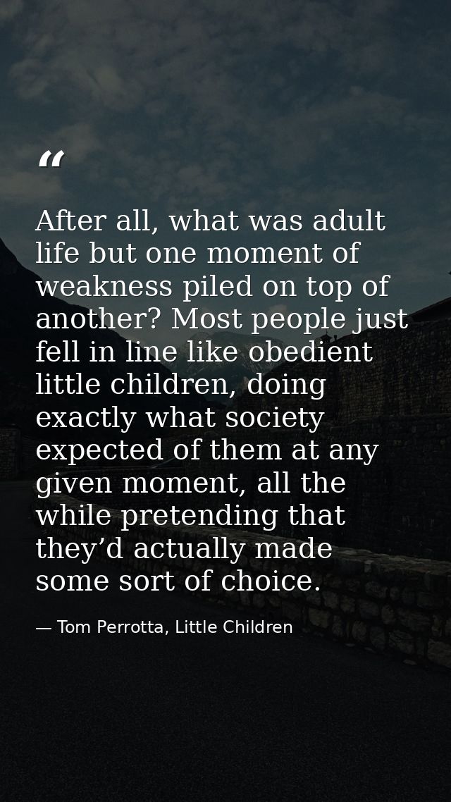 After all, what was adult life but one moment of weakness piled on top of another? Most people just fell in line like ob — Tom Perrotta, Little Children