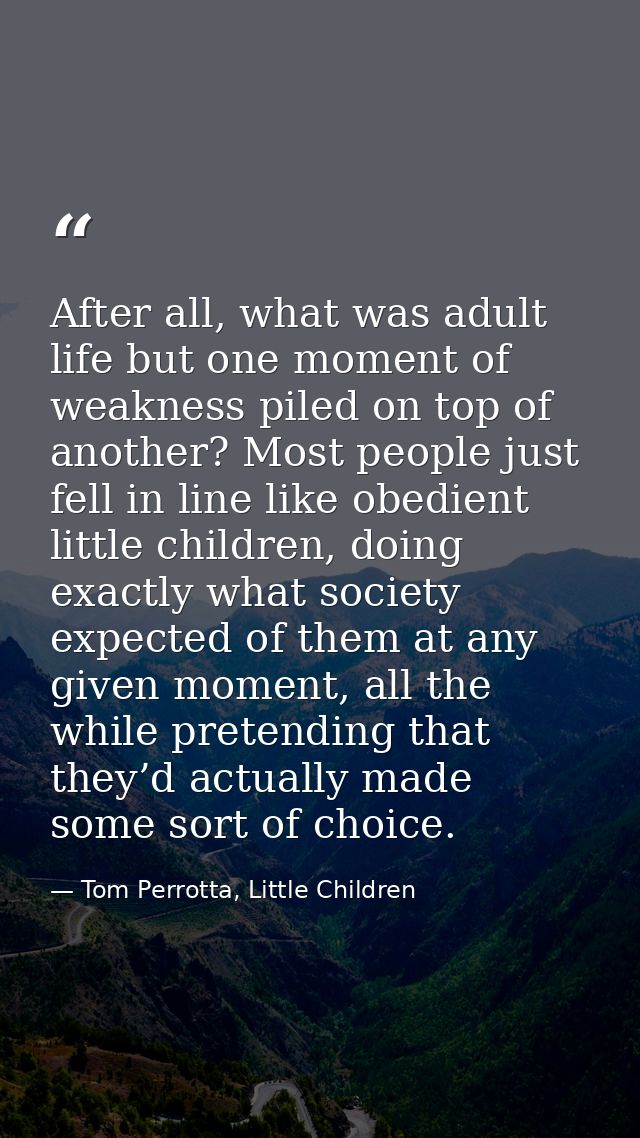 After all, what was adult life but one moment of weakness piled on top of another? Most people just fell in line like ob — Tom Perrotta, Little Children