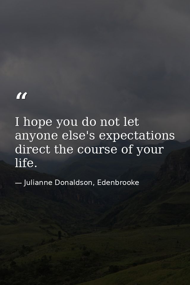 I hope you do not let anyone else's expectations direct the course of your life. — Julianne Donaldson, Edenbrooke