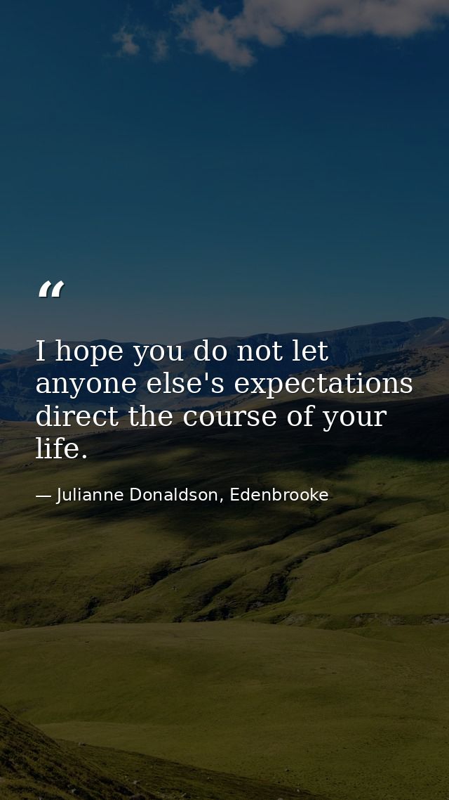 I hope you do not let anyone else's expectations direct the course of your life. — Julianne Donaldson, Edenbrooke