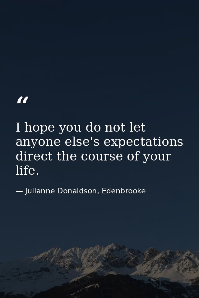 I hope you do not let anyone else's expectations direct the course of your life. — Julianne Donaldson, Edenbrooke