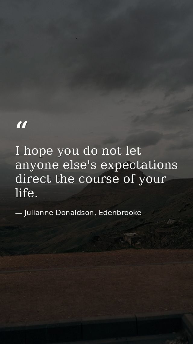I hope you do not let anyone else's expectations direct the course of your life. — Julianne Donaldson, Edenbrooke