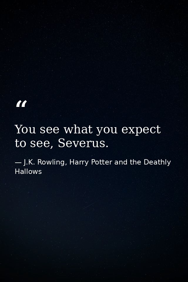 You see what you expect to see, Severus. — J.K. Rowling, Harry Potter and the Deathly Hallows