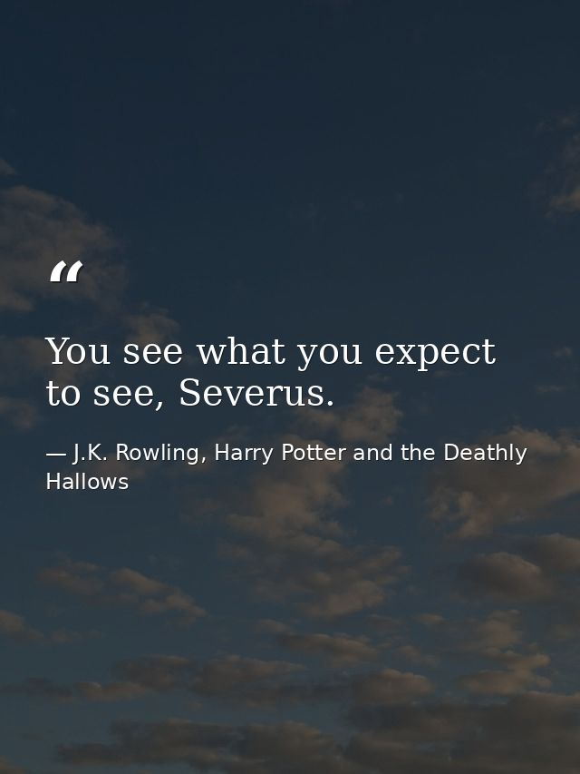 You see what you expect to see, Severus. — J.K. Rowling, Harry Potter and the Deathly Hallows