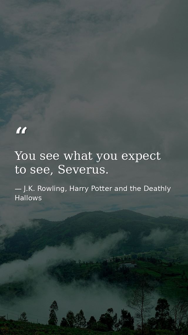 You see what you expect to see, Severus. — J.K. Rowling, Harry Potter and the Deathly Hallows