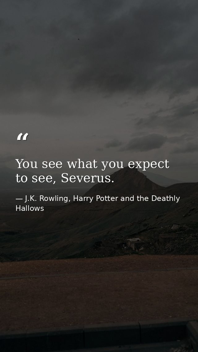 You see what you expect to see, Severus. — J.K. Rowling, Harry Potter and the Deathly Hallows