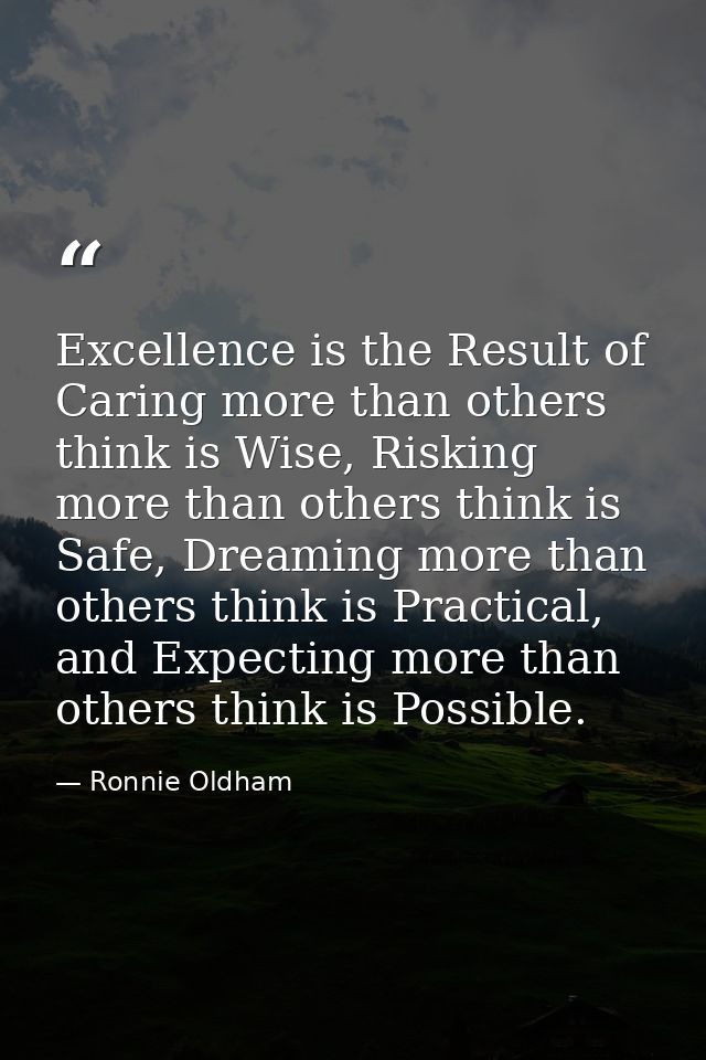 Excellence is the Result of Caring more than others think is Wise, Risking more than others think is Safe, Dreaming more — Ronnie Oldham