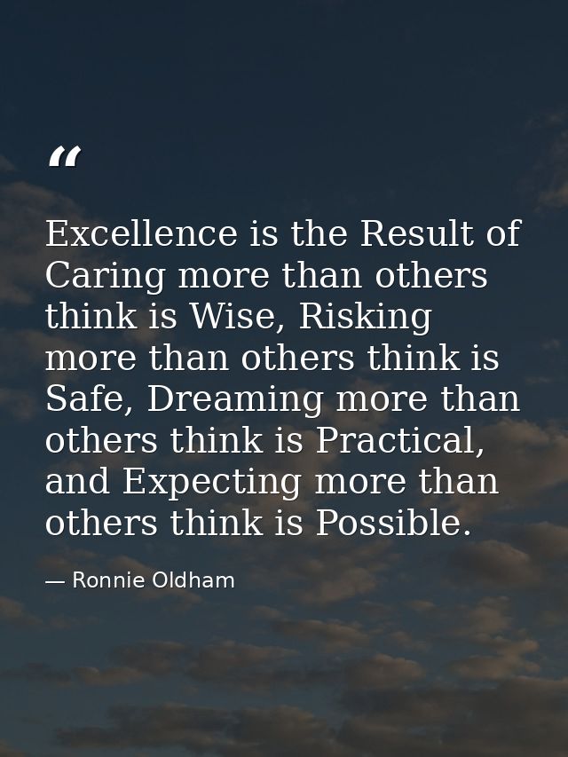 Excellence is the Result of Caring more than others think is Wise, Risking more than others think is Safe, Dreaming more — Ronnie Oldham