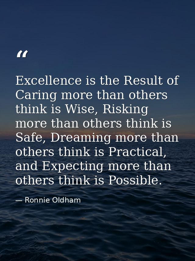 Excellence is the Result of Caring more than others think is Wise, Risking more than others think is Safe, Dreaming more — Ronnie Oldham