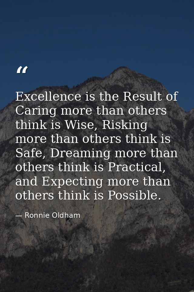 Excellence is the Result of Caring more than others think is Wise, Risking more than others think is Safe, Dreaming more — Ronnie Oldham