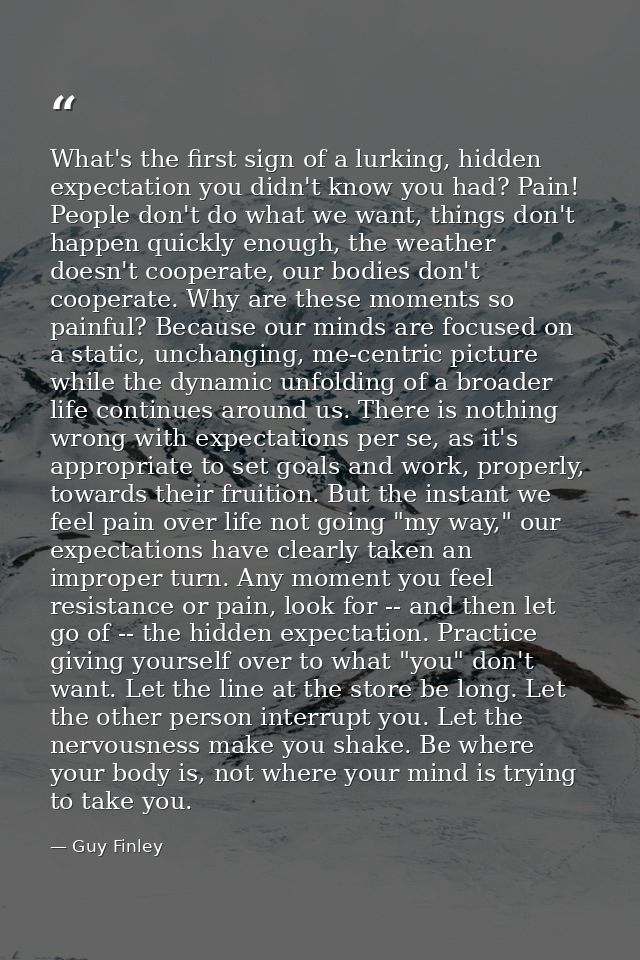 What's the first sign of a lurking, hidden expectation you didn't know you had? Pain! People don't do what we want, thin — Guy Finley
