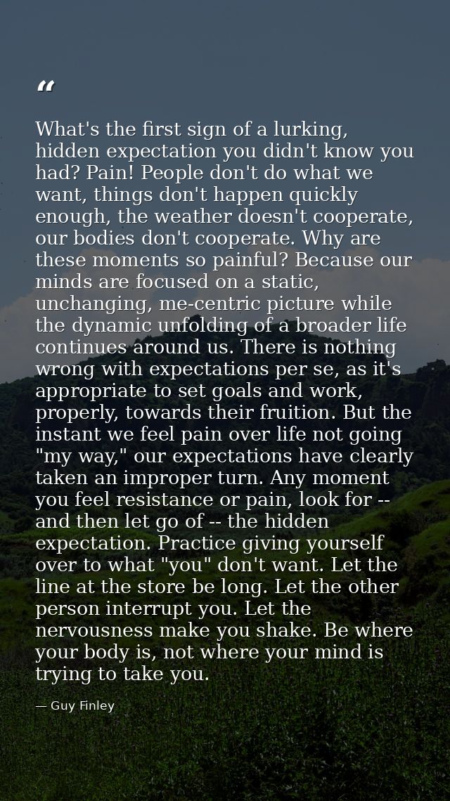 What's the first sign of a lurking, hidden expectation you didn't know you had? Pain! People don't do what we want, thin — Guy Finley