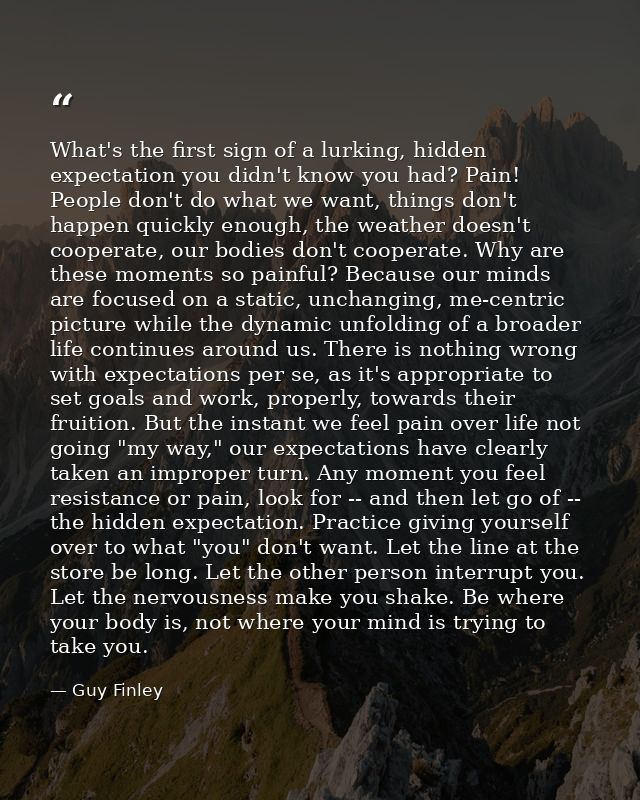 What's the first sign of a lurking, hidden expectation you didn't know you had? Pain! People don't do what we want, thin — Guy Finley