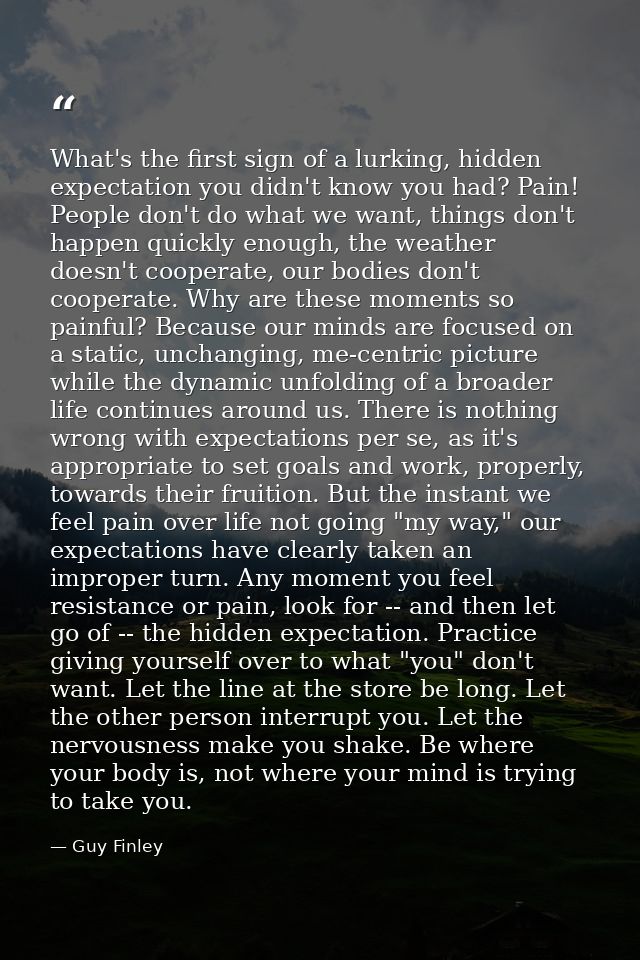 What's the first sign of a lurking, hidden expectation you didn't know you had? Pain! People don't do what we want, thin — Guy Finley