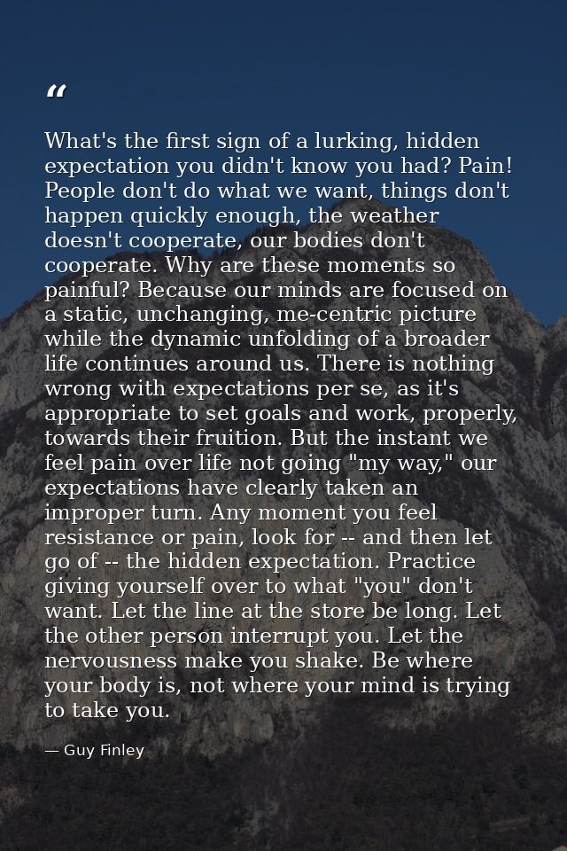 What's the first sign of a lurking, hidden expectation you didn't know you had? Pain! People don't do what we want, thin — Guy Finley
