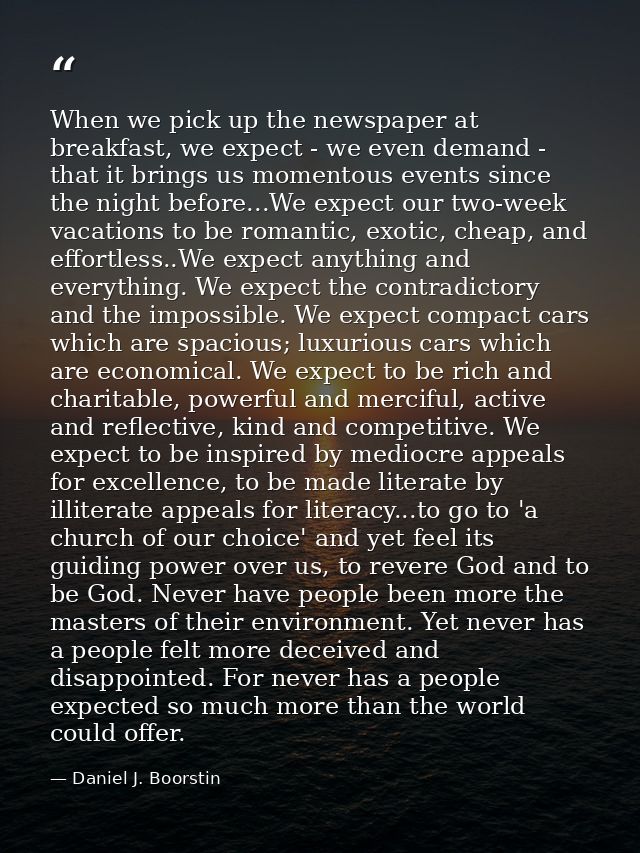 When we pick up the newspaper at breakfast, we expect - we even demand - that it brings us momentous events since the ni — Daniel J. Boorstin
