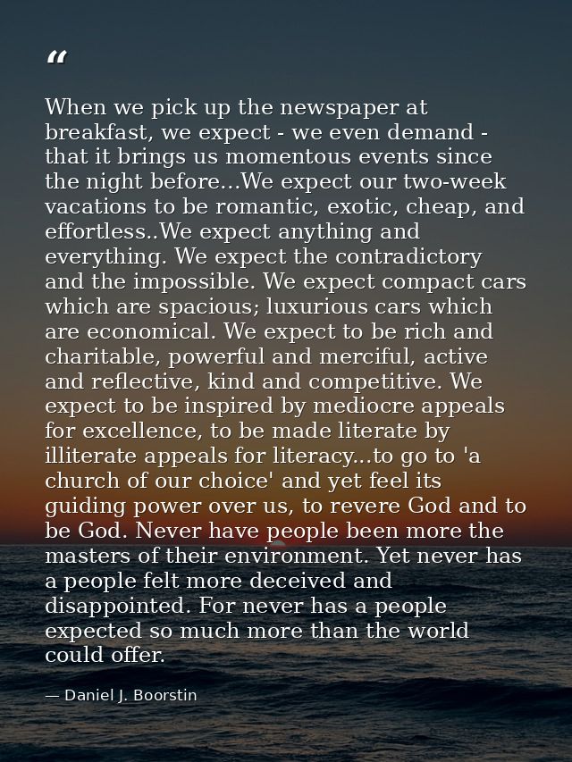 When we pick up the newspaper at breakfast, we expect - we even demand - that it brings us momentous events since the ni — Daniel J. Boorstin