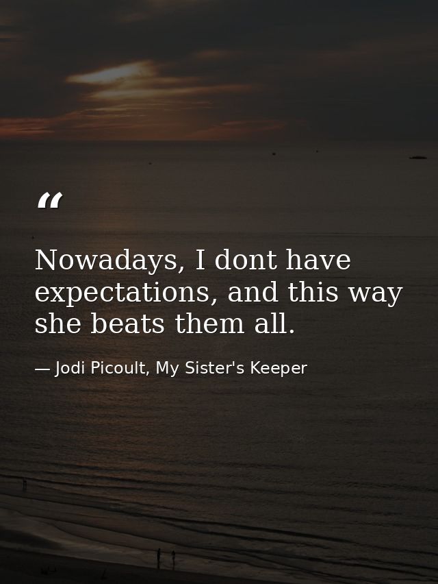 Nowadays, I dont have expectations, and this way she beats them all. — Jodi Picoult, My Sister's Keeper