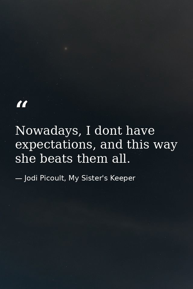 Nowadays, I dont have expectations, and this way she beats them all. — Jodi Picoult, My Sister's Keeper