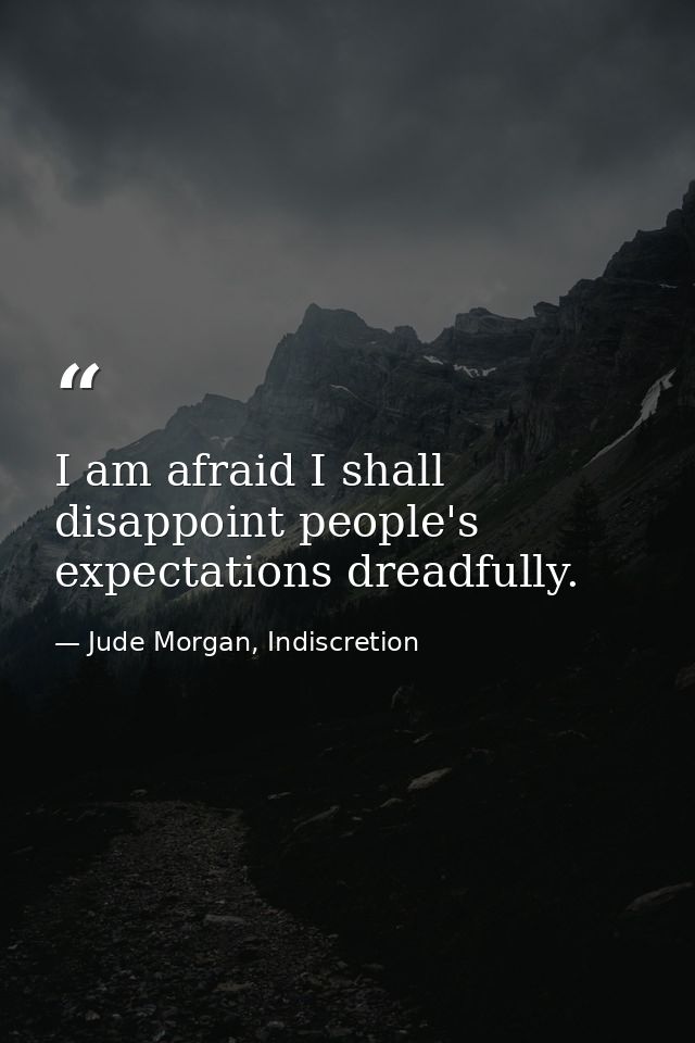 I am afraid I shall disappoint people's expectations dreadfully. — Jude Morgan, Indiscretion