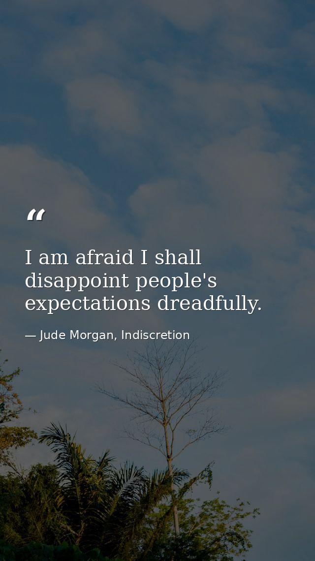 I am afraid I shall disappoint people's expectations dreadfully. — Jude Morgan, Indiscretion