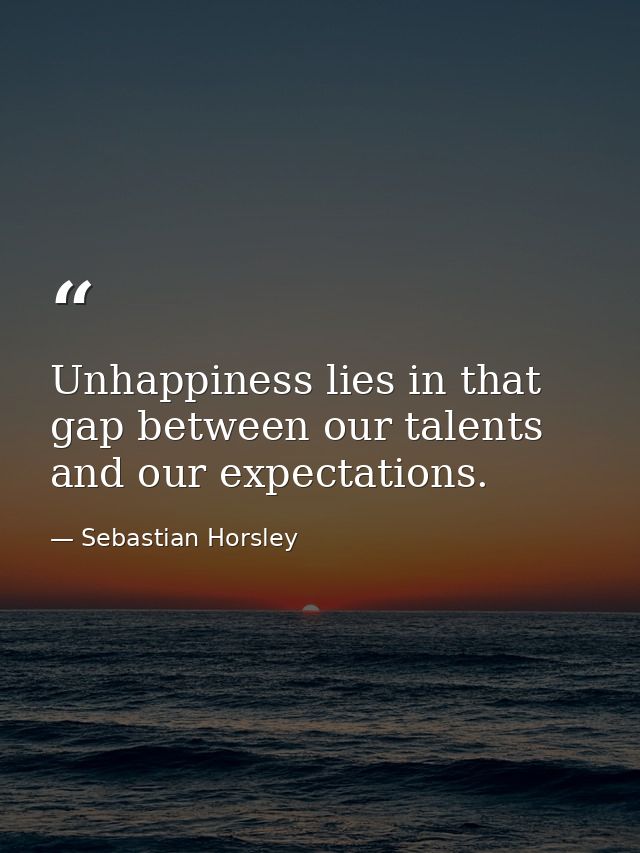 Unhappiness lies in that gap between our talents and our expectations. — Sebastian Horsley