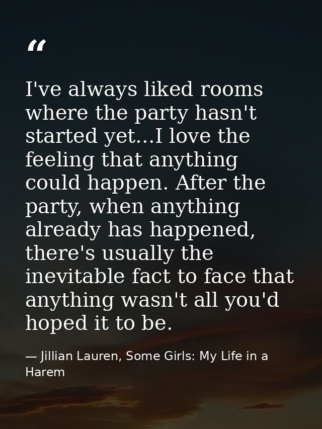 I've always liked rooms where the party hasn't started yet...I love the feeling that anything could happen. After the pa — Jillian Lauren, Some Girls: My Life in a Harem