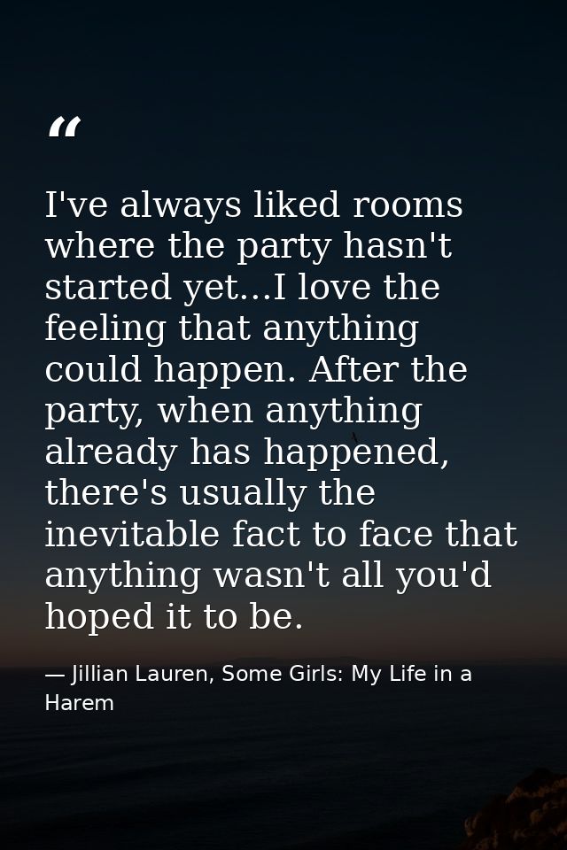 I've always liked rooms where the party hasn't started yet...I love the feeling that anything could happen. After the pa — Jillian Lauren, Some Girls: My Life in a Harem