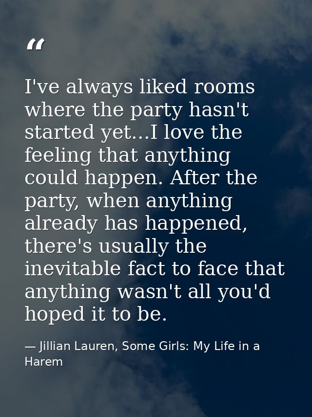 I've always liked rooms where the party hasn't started yet...I love the feeling that anything could happen. After the pa — Jillian Lauren, Some Girls: My Life in a Harem