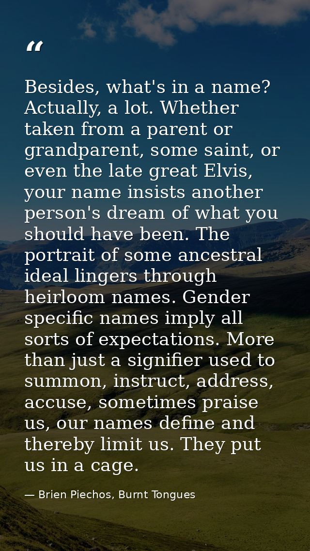 Besides, what's in a name? Actually, a lot. Whether taken from a parent or grandparent, some saint, or even the late gre — Brien Piechos, Burnt Tongues