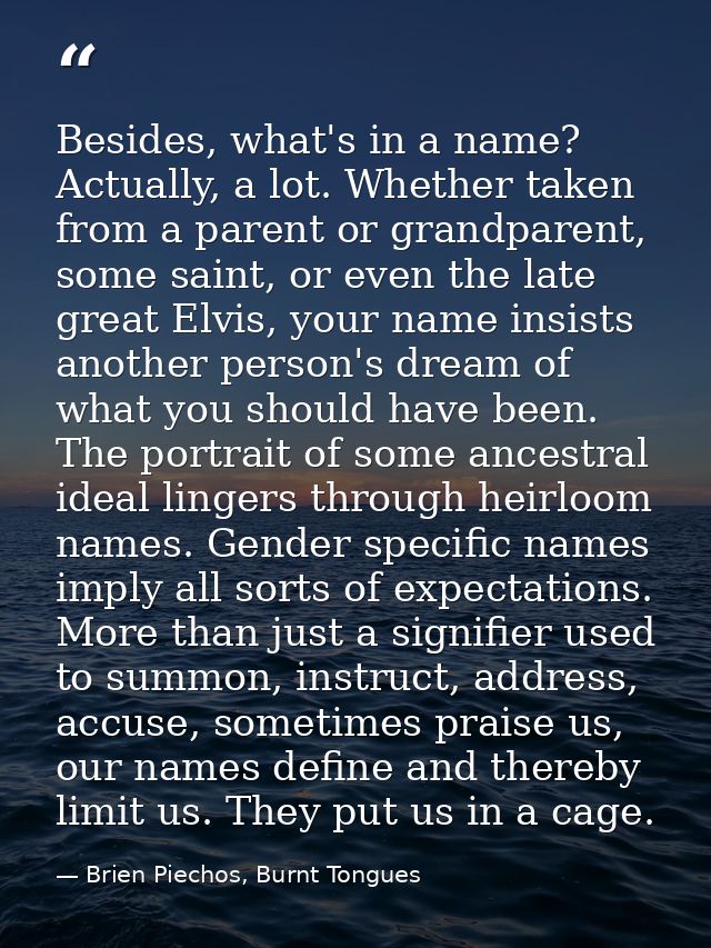 Besides, what's in a name? Actually, a lot. Whether taken from a parent or grandparent, some saint, or even the late gre — Brien Piechos, Burnt Tongues