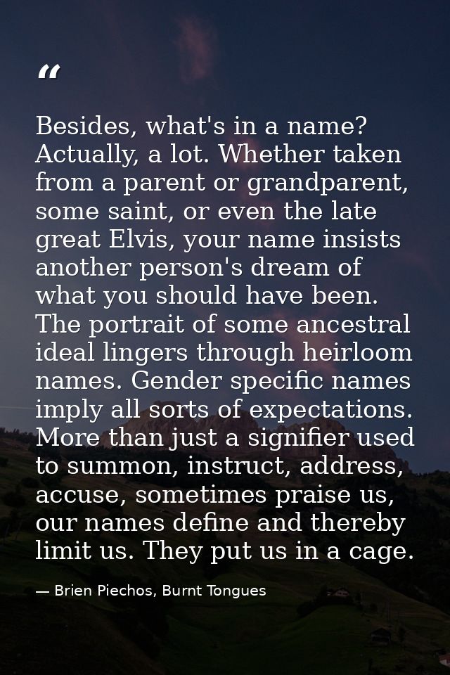 Besides, what's in a name? Actually, a lot. Whether taken from a parent or grandparent, some saint, or even the late gre — Brien Piechos, Burnt Tongues