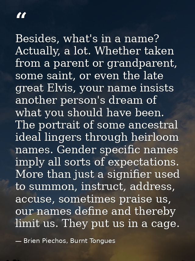 Besides, what's in a name? Actually, a lot. Whether taken from a parent or grandparent, some saint, or even the late gre — Brien Piechos, Burnt Tongues