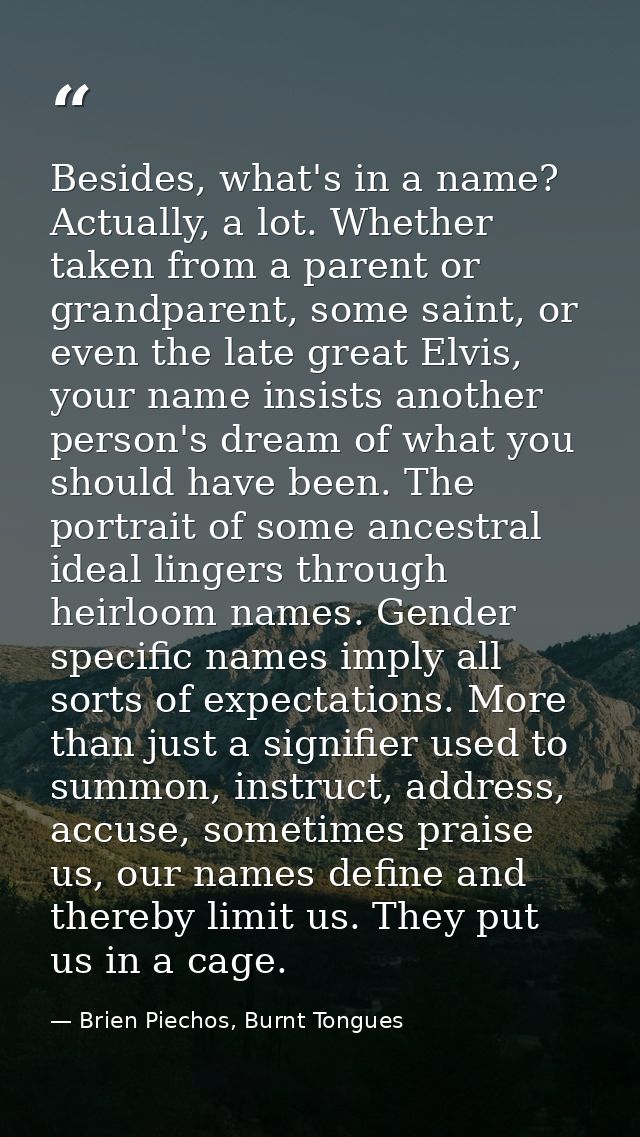 Besides, what's in a name? Actually, a lot. Whether taken from a parent or grandparent, some saint, or even the late gre — Brien Piechos, Burnt Tongues