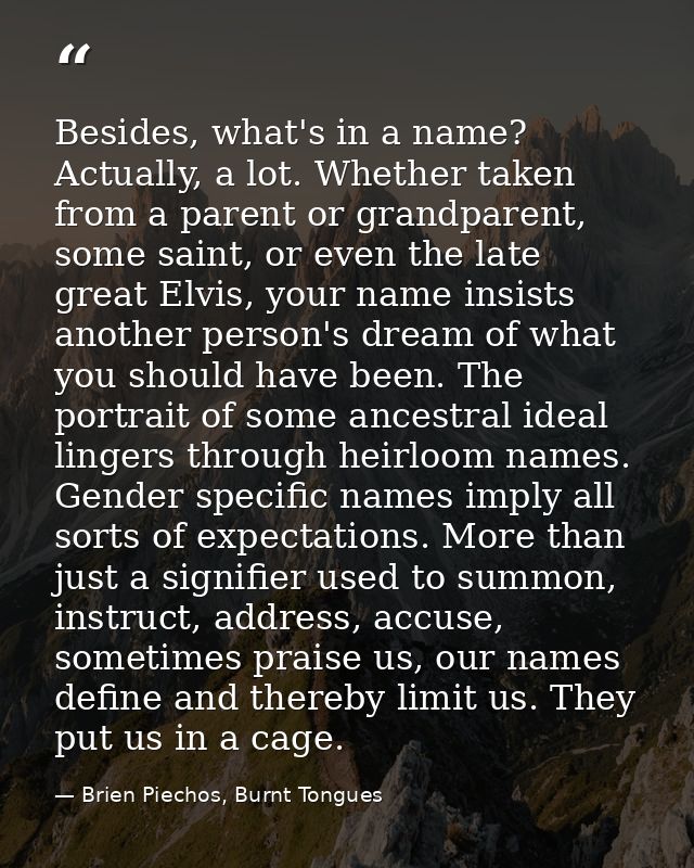 Besides, what's in a name? Actually, a lot. Whether taken from a parent or grandparent, some saint, or even the late gre — Brien Piechos, Burnt Tongues