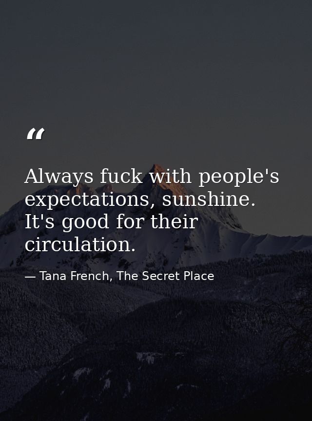Always fuck with people's expectations, sunshine. It's good for their circulation. — Tana French, The Secret Place