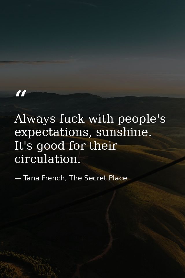 Always fuck with people's expectations, sunshine. It's good for their circulation. — Tana French, The Secret Place