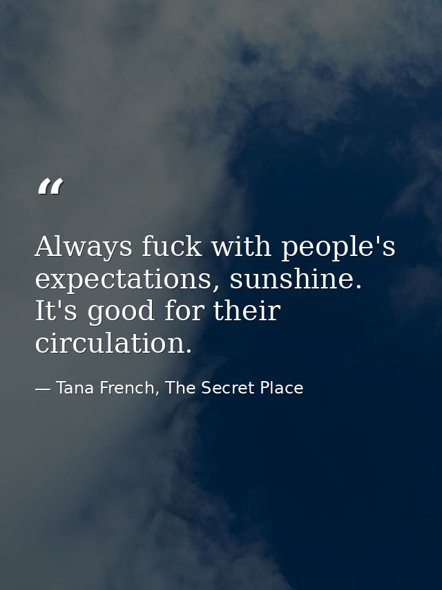 Always fuck with people's expectations, sunshine. It's good for their circulation. — Tana French, The Secret Place
