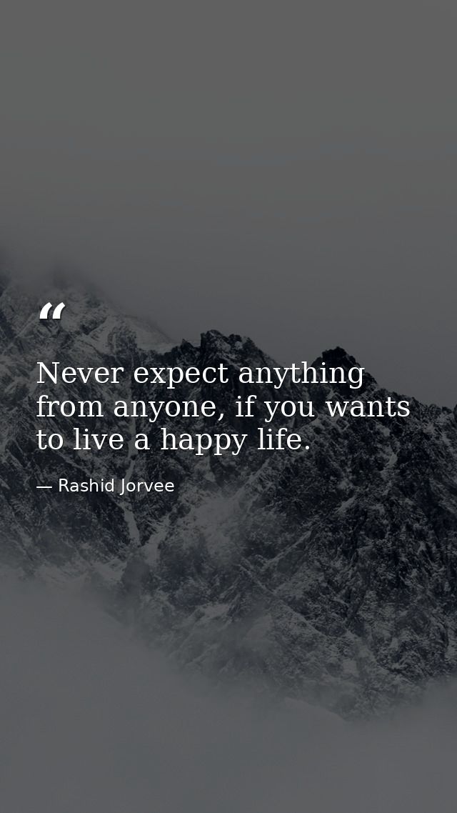 Never expect anything from anyone, if you wants to live a happy life. — Rashid Jorvee
