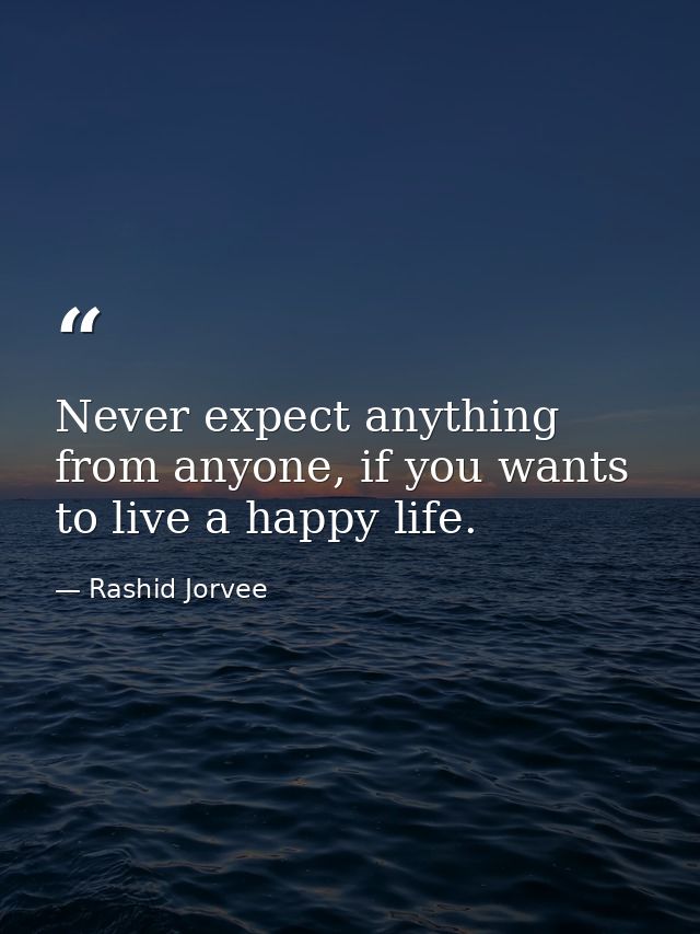 Never expect anything from anyone, if you wants to live a happy life. — Rashid Jorvee