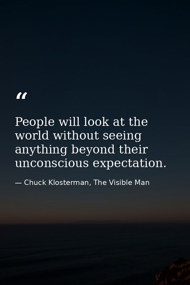 People will look at the world without seeing anything beyond their unconscious expectation. — Chuck Klosterman, The Visible Man