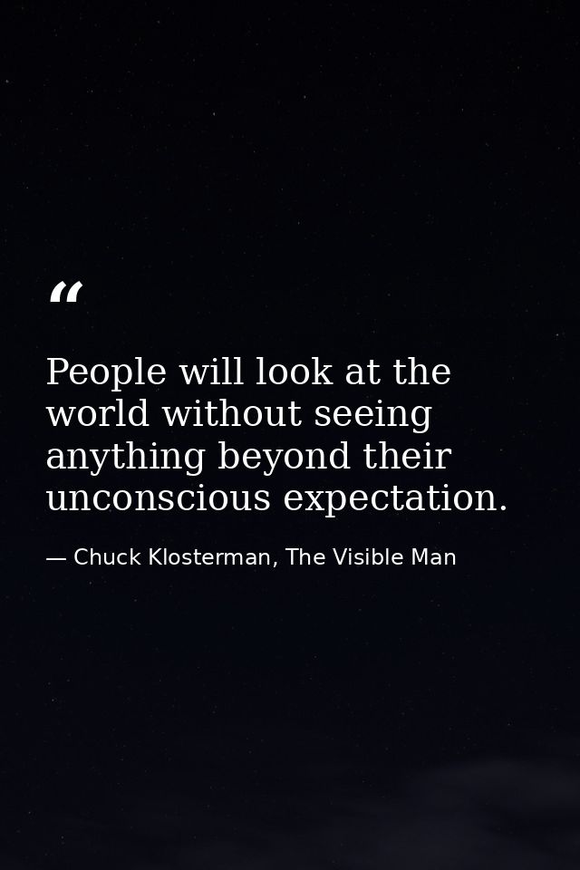 People will look at the world without seeing anything beyond their unconscious expectation. — Chuck Klosterman, The Visible Man