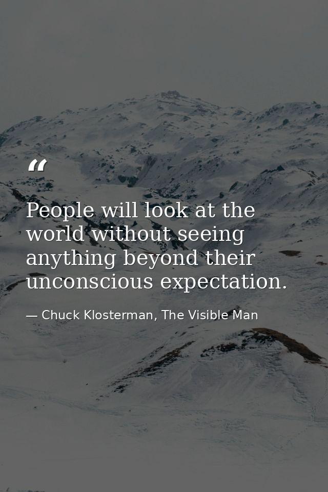 People will look at the world without seeing anything beyond their unconscious expectation. — Chuck Klosterman, The Visible Man