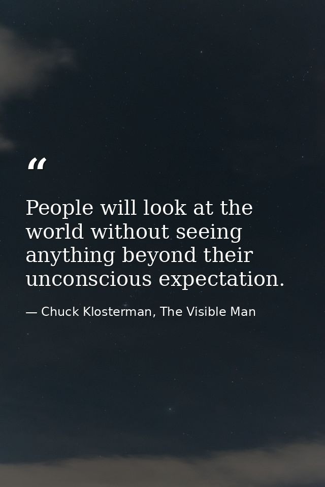 People will look at the world without seeing anything beyond their unconscious expectation. — Chuck Klosterman, The Visible Man