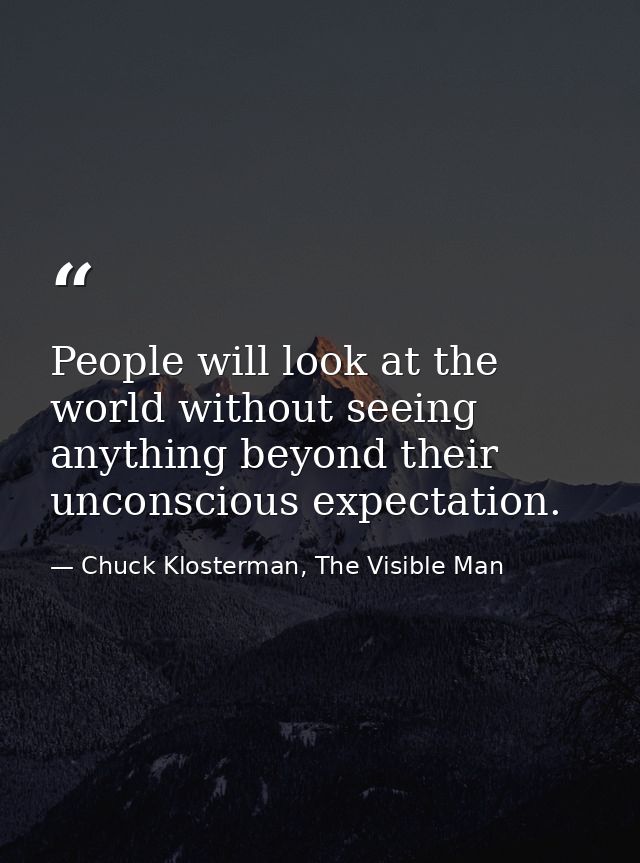 People will look at the world without seeing anything beyond their unconscious expectation. — Chuck Klosterman, The Visible Man