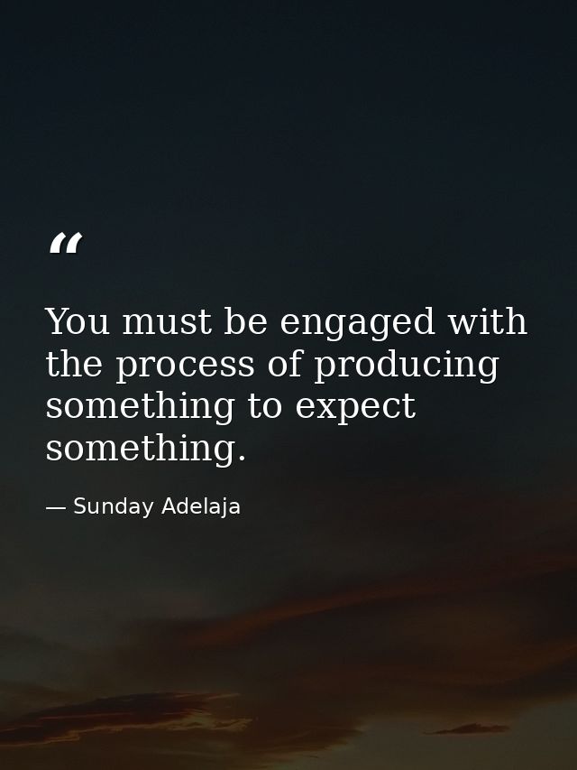 You must be engaged with the process of producing something to expect something. — Sunday Adelaja