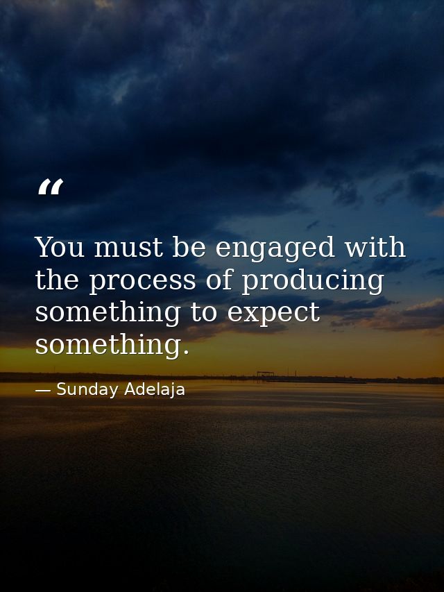 You must be engaged with the process of producing something to expect something. — Sunday Adelaja