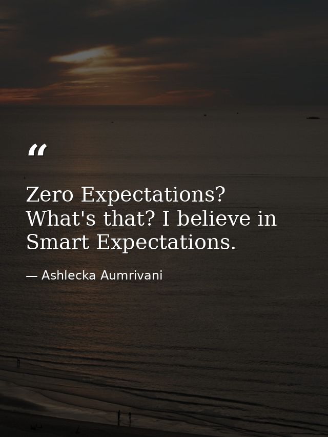 Zero Expectations? What's that? I believe in Smart Expectations. — Ashlecka Aumrivani