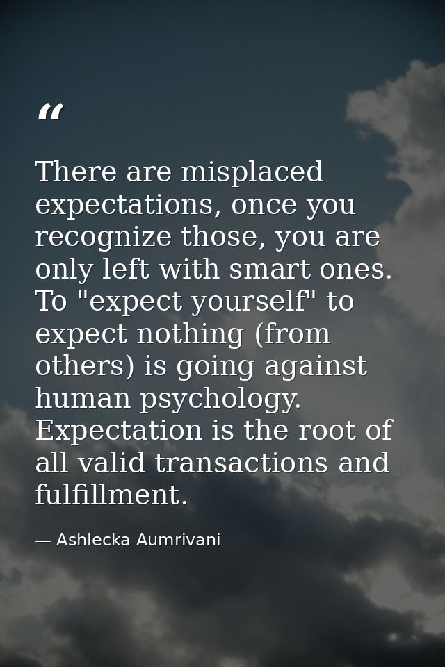 There are misplaced expectations, once you recognize those, you are only left with smart ones. To "expect yourself" to e — Ashlecka Aumrivani